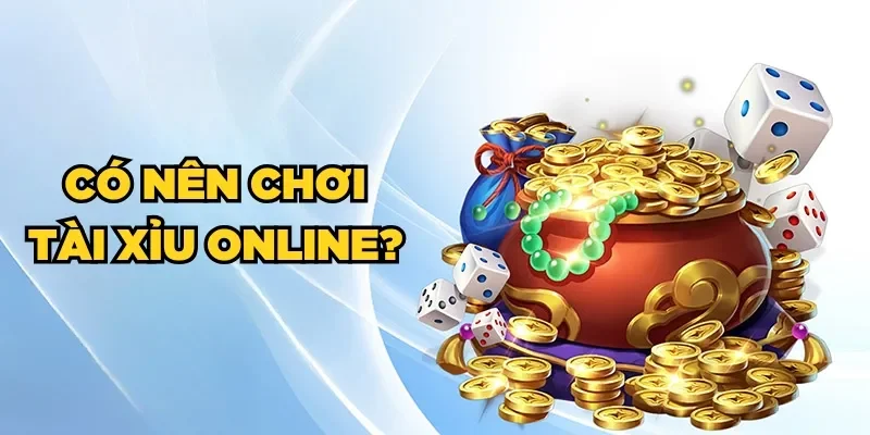 Có Nên Chơi Tài Xỉu Online? Giải Đáp Chi Tiết Từ A - Z