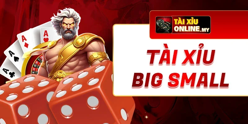 Tài Xỉu Big Small: Tất Tần Tật Những Điều Bạn Cần Hiểu Rõ